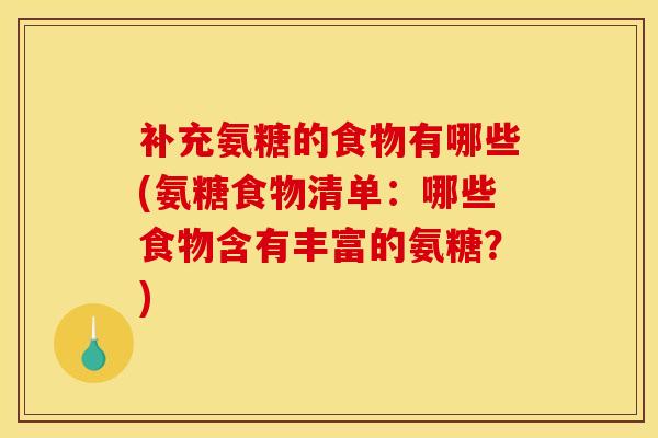 补充氨糖的食物有哪些(氨糖食物清单：哪些食物含有丰富的氨糖？)