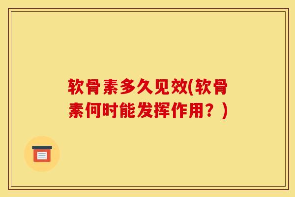 软骨素多久见效(软骨素何时能发挥作用？)