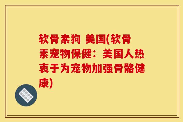 软骨素狗 美国(软骨素宠物保健：美国人热衷于为宠物加强骨骼健康)