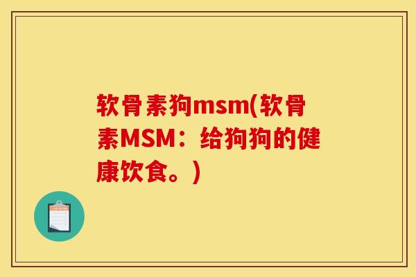 软骨素狗msm(软骨素MSM:给狗狗的健康饮食。) 软骨素狗msm(软骨素MSM:给狗狗的健康饮食。)