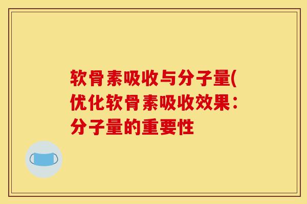 软骨素吸收与分子量(优化软骨素吸收效果：分子量的重要性
