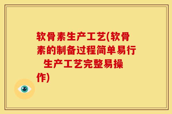 软骨素生产工艺(软骨素的制备过程简单易行  生产工艺完整易操作)