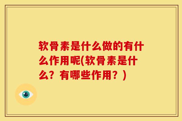 软骨素是什么做的有什么作用呢(软骨素是什么?有哪些作用?) 软骨素是什么做的有什么作用呢(软骨素是什么?有哪些作用?)