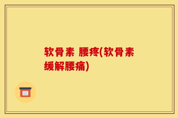 软骨素 腰疼(软骨素缓解腰痛)