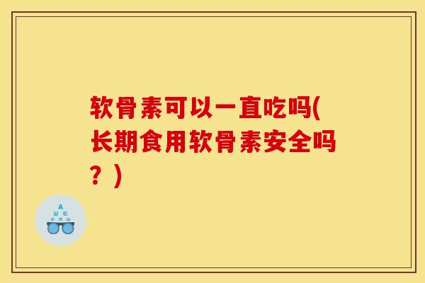 软骨素可以一直吃吗(长期食用软骨素安全吗？)