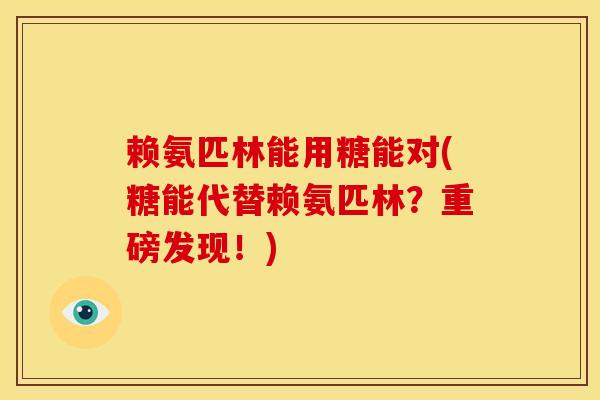 赖氨匹林能用糖能对(糖能代替赖氨匹林？重磅发现！)