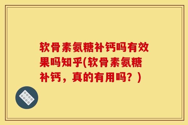 软骨素氨糖补钙吗有效果吗知乎(软骨素氨糖补钙，真的有用吗？)