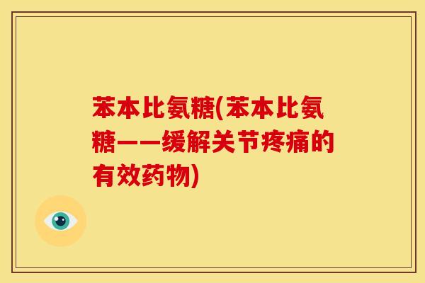 苯本比氨糖(苯本比氨糖——缓解关节疼痛的有效药物)