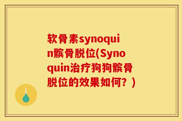 软骨素synoquin髌骨脱位(Synoquin治疗狗狗髌骨脱位的效果如何？)