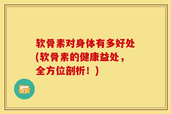 软骨素对身体有多好处(软骨素的健康益处，全方位剖析！)