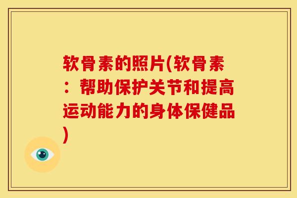 软骨素的照片(软骨素：帮助保护关节和提高运动能力的身体保健品)