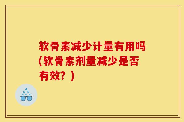软骨素减少计量有用吗(软骨素剂量减少是否有效？)