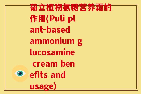 葡立植物氨糖营养霜的作用(Puli plant-based ammonium glucosamine cream benefits and usage)