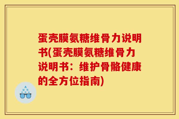 蛋壳膜氨糖维骨力说明书(蛋壳膜氨糖维骨力说明书：维护骨骼健康的全方位指南)