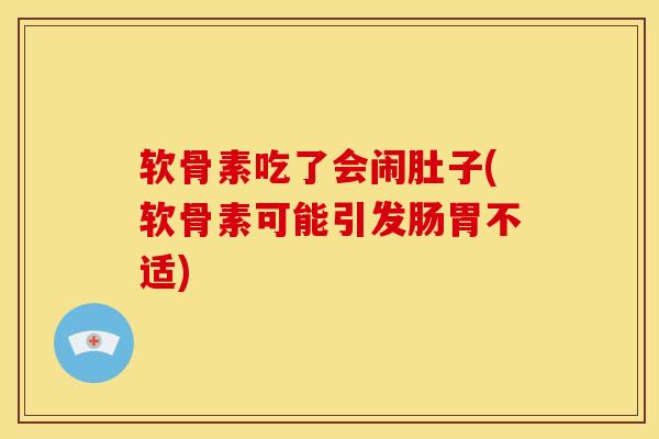软骨素吃了会闹肚子(软骨素可能引发肠胃不适)