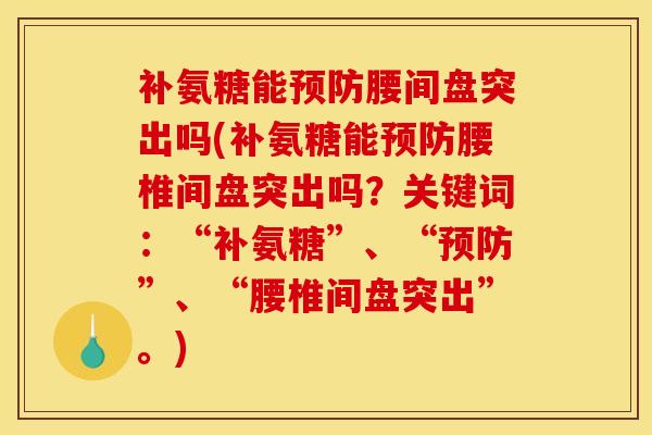补氨糖能预防腰间盘突出吗(补氨糖能预防腰椎间盘突出吗？关键词：“补氨糖”、“预防”、“腰椎间盘突出”。)