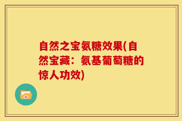自然之宝氨糖效果(自然宝藏：氨基葡萄糖的惊人功效)