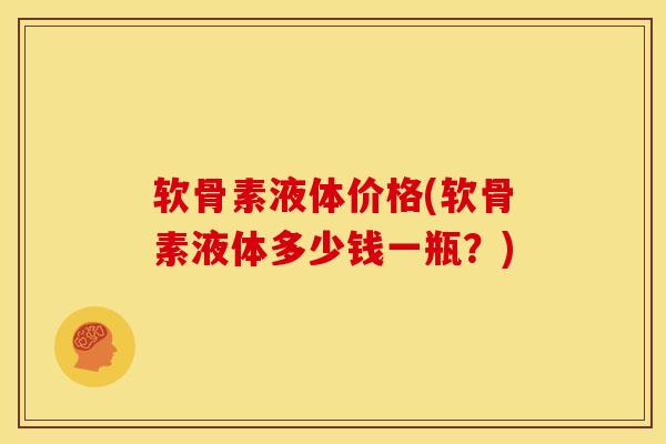 软骨素液体价格(软骨素液体多少钱一瓶？)