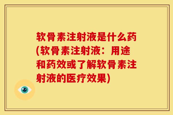 软骨素注射液是什么药(软骨素注射液：用途和药效或了解软骨素注射液的医疗效果)