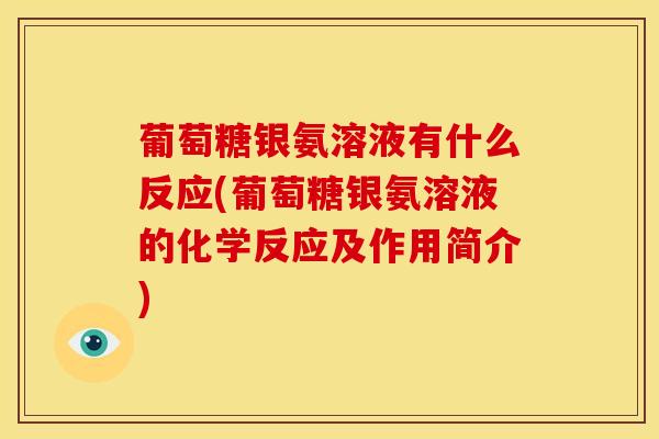 葡萄糖银氨溶液有什么反应(葡萄糖银氨溶液的化学反应及作用简介)