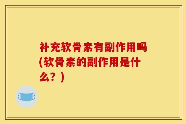 补充软骨素有副作用吗(软骨素的副作用是什么？)