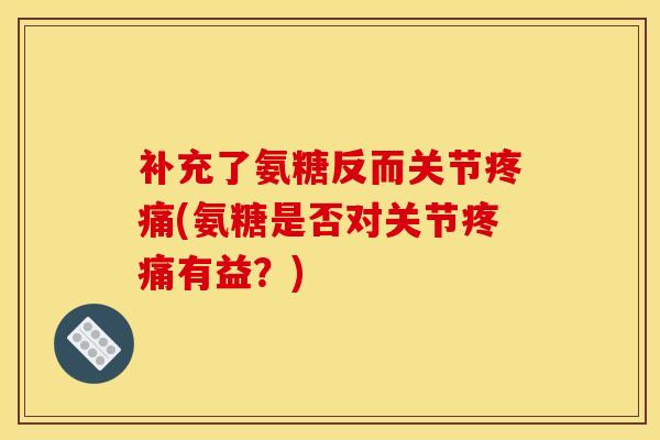 补充了氨糖反而关节疼痛(氨糖是否对关节疼痛有益？)