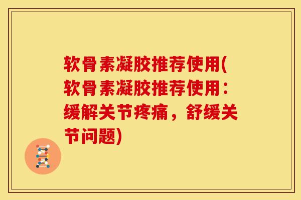 软骨素凝胶推荐使用(软骨素凝胶推荐使用：缓解关节疼痛，舒缓关节问题)