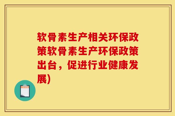软骨素生产相关环保政策软骨素生产环保政策出台，促进行业健康发展)