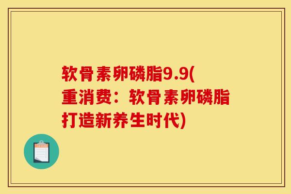 软骨素卵磷脂9.9(重消费：软骨素卵磷脂打造新养生时代)