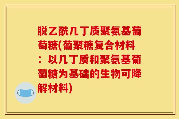 脱乙酰几丁质聚氨基葡萄糖(葡聚糖复合材料：以几丁质和聚氨基葡萄糖为基础的生物可降解材料)