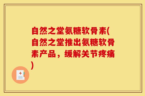 自然之堂氨糖软骨素(自然之堂推出氨糖软骨素产品，缓解关节疼痛)
