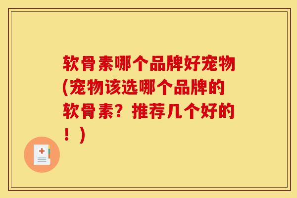 软骨素哪个品牌好宠物(宠物该选哪个品牌的软骨素？推荐几个好的！)