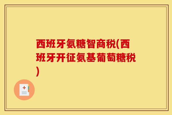西班牙氨糖智商税(西班牙开征氨基葡萄糖税)