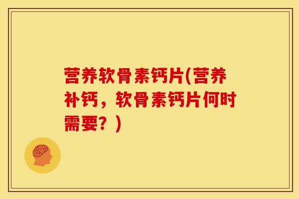 营养软骨素钙片(营养补钙，软骨素钙片何时需要？)