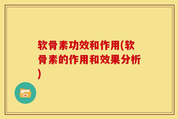 软骨素功效和作用(软骨素的作用和效果分析) 软骨素功效和作用(软骨素的作用和效果分析)