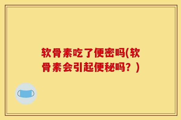软骨素吃了便密吗(软骨素会引起便秘吗？)
