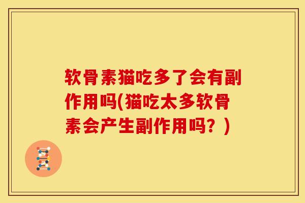 软骨素猫吃多了会有副作用吗(猫吃太多软骨素会产生副作用吗？)