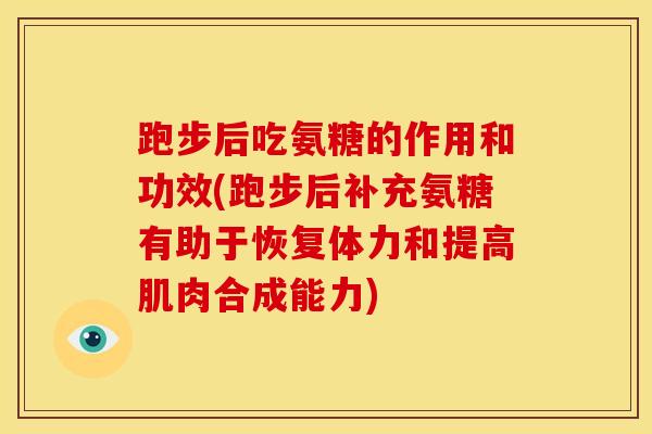跑步后吃氨糖的作用和功效(跑步后补充氨糖有助于恢复体力和提高肌肉合成能力)