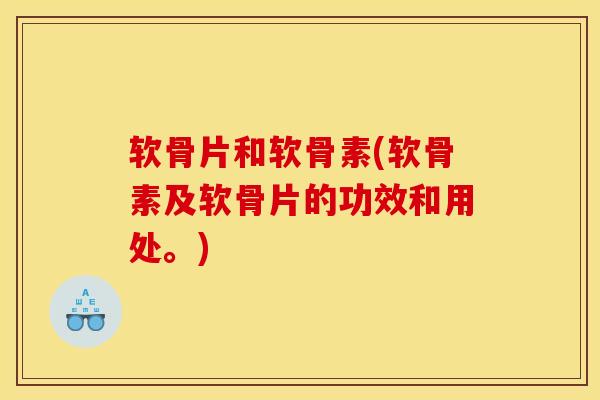 软骨片和软骨素(软骨素及软骨片的功效和用处。)