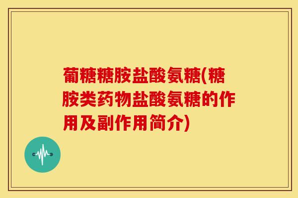 葡糖糖胺盐酸氨糖(糖胺类盐酸氨糖的作用及副作用简介) 葡糖糖胺盐酸氨糖(糖胺类盐酸氨糖的作用及副作用简介)