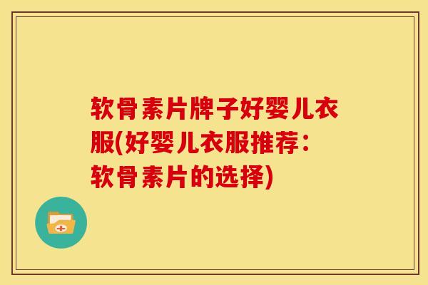 软骨素片牌子好婴儿衣服(好婴儿衣服推荐：软骨素片的选择)