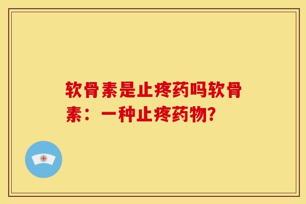 软骨素是止疼药吗软骨素：一种止疼药物？
