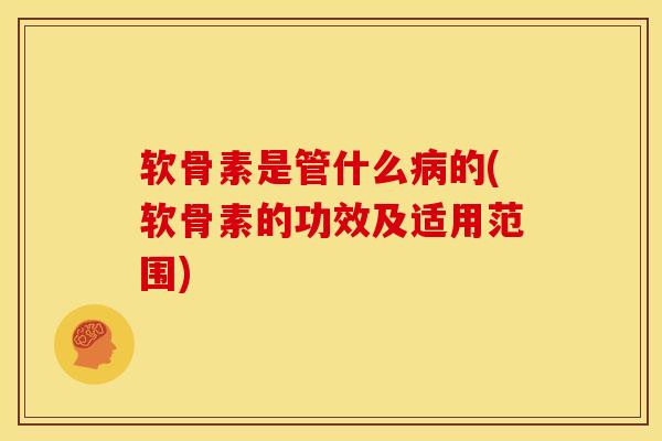 软骨素是管什么病的(软骨素的功效及适用范围)