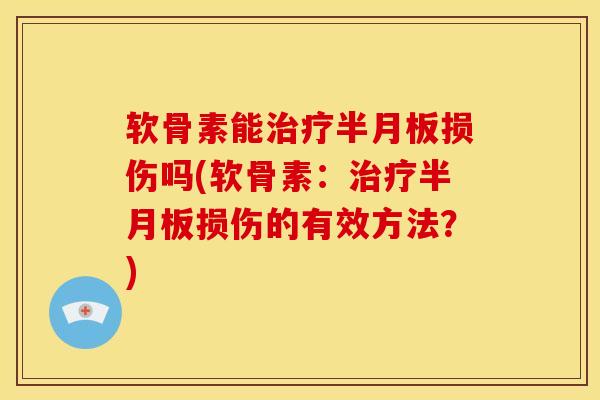 软骨素能治疗半月板损伤吗(软骨素：治疗半月板损伤的有效方法？)