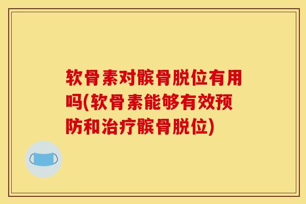 软骨素对髌骨脱位有用吗(软骨素能够有效预防和治疗髌骨脱位)