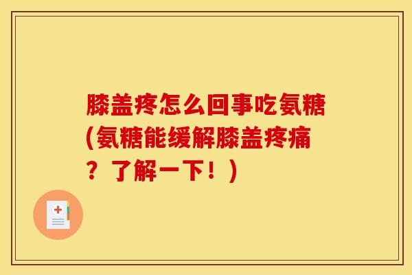 膝盖疼怎么回事吃氨糖(氨糖能缓解膝盖？了解一下！)