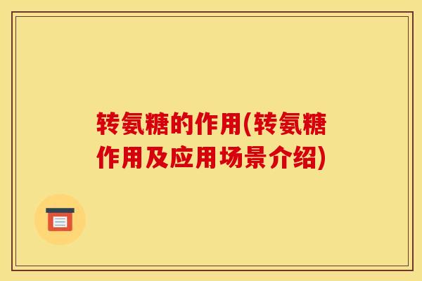 转氨糖的作用(转氨糖作用及应用场景介绍)