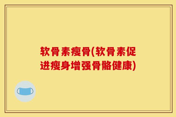 软骨素瘦骨(软骨素促进瘦身增强骨骼健康)