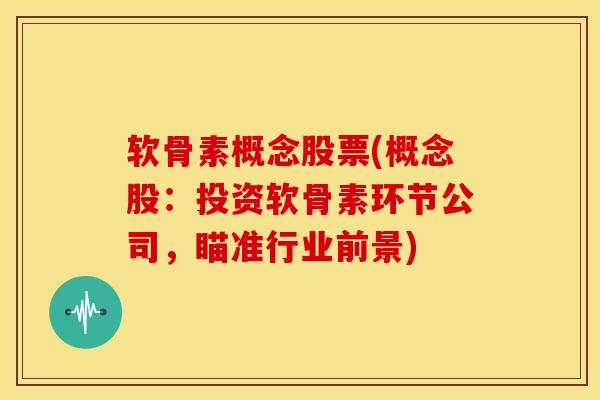 软骨素概念股票(概念股：投资软骨素环节公司，瞄准行业前景)