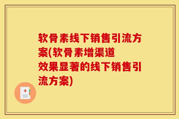 软骨素线下销售引流方案(软骨素增渠道  效果显著的线下销售引流方案)
